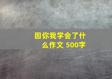 因你我学会了什么作文 500字